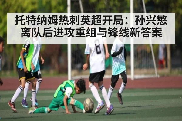 托特纳姆热刺英超开局:孙兴慜离队后进攻重组与锋线新答案